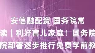 安信融配资 国务院常务会议解读｜利好育儿家庭！国务院部署逐步推行免费学前教育有关举措