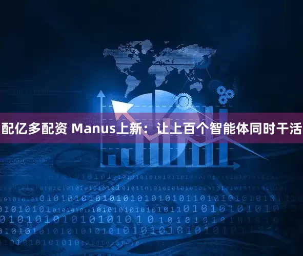 配亿多配资 Manus上新：让上百个智能体同时干活
