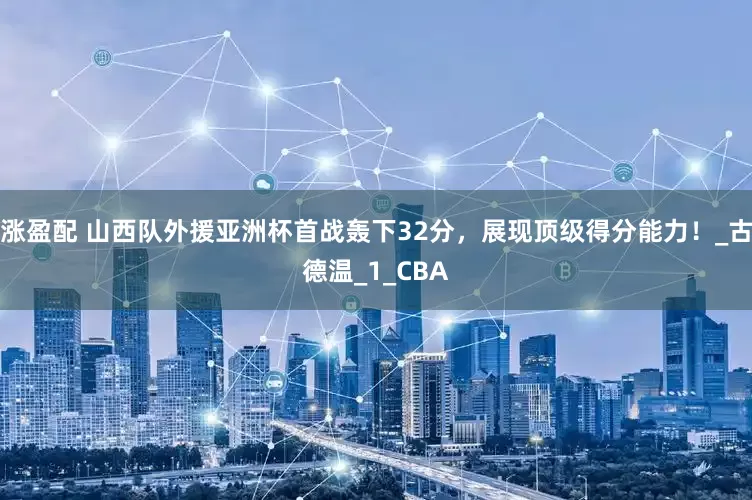 涨盈配 山西队外援亚洲杯首战轰下32分，展现顶级得分能力！_古德温_1_CBA