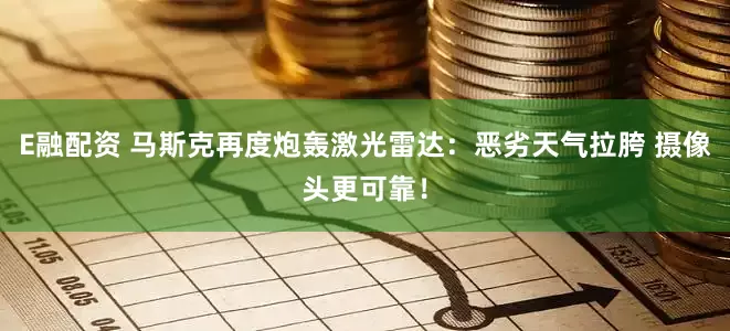 E融配资 马斯克再度炮轰激光雷达：恶劣天气拉胯 摄像头更可靠！