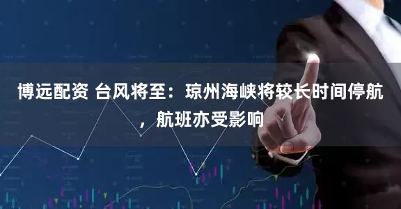 博远配资 台风将至：琼州海峡将较长时间停航，航班亦受影响