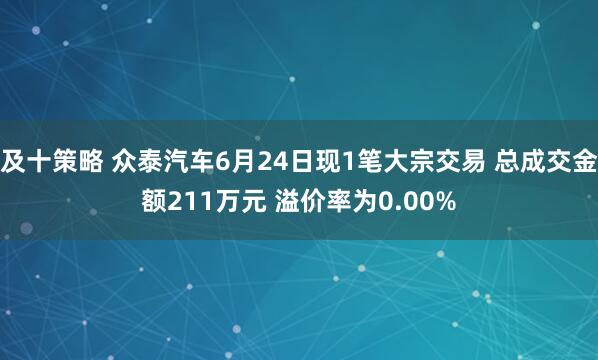 及十策略 众泰汽车6月24日现1笔大宗交易 总成交金额211万元 溢价率为0.00%