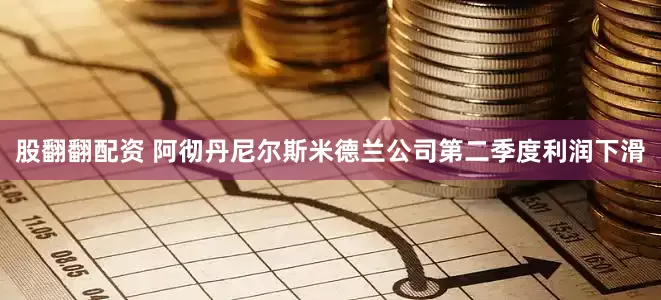股翻翻配资 阿彻丹尼尔斯米德兰公司第二季度利润下滑