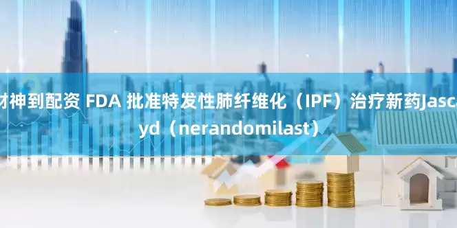 财神到配资 FDA 批准特发性肺纤维化（IPF）治疗新药Jascayd（nerandomilast）