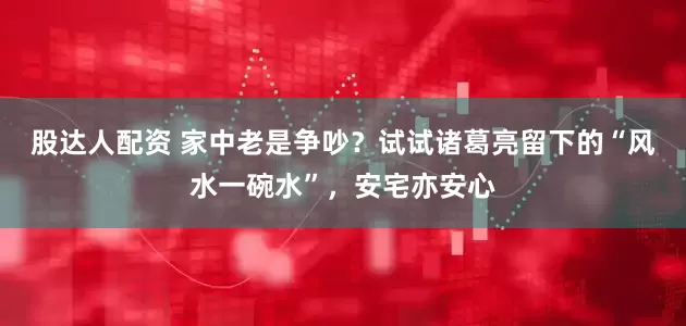 股达人配资 家中老是争吵？试试诸葛亮留下的“风水一碗水”，安宅亦安心