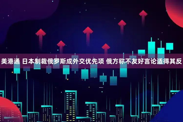 美港通 日本制裁俄罗斯成外交优先项 俄方称不友好言论适得其反