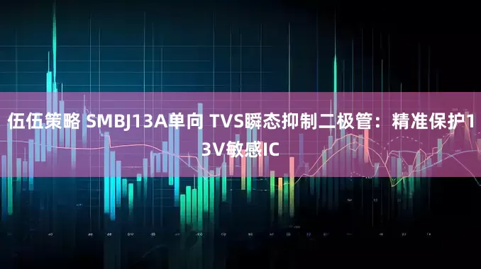 伍伍策略 SMBJ13A单向 TVS瞬态抑制二极管：精准保护13V敏感IC