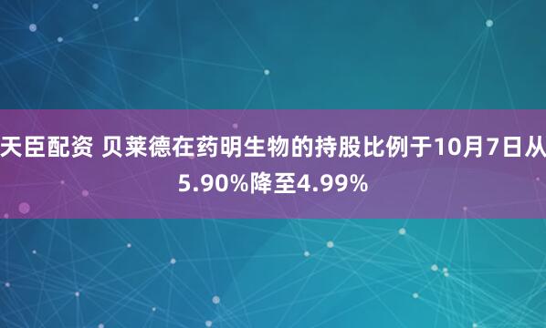 天臣配资 贝莱德在药明生物的持股比例于10月7日从5.90%降至4.99%
